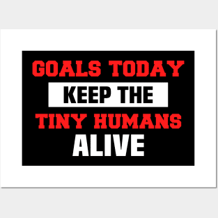 Goals Today Keep The Tiny Humans Alive Posters and Art